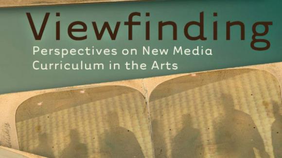 Viewfinding: Perspectives on New Media Curriculum in the Arts