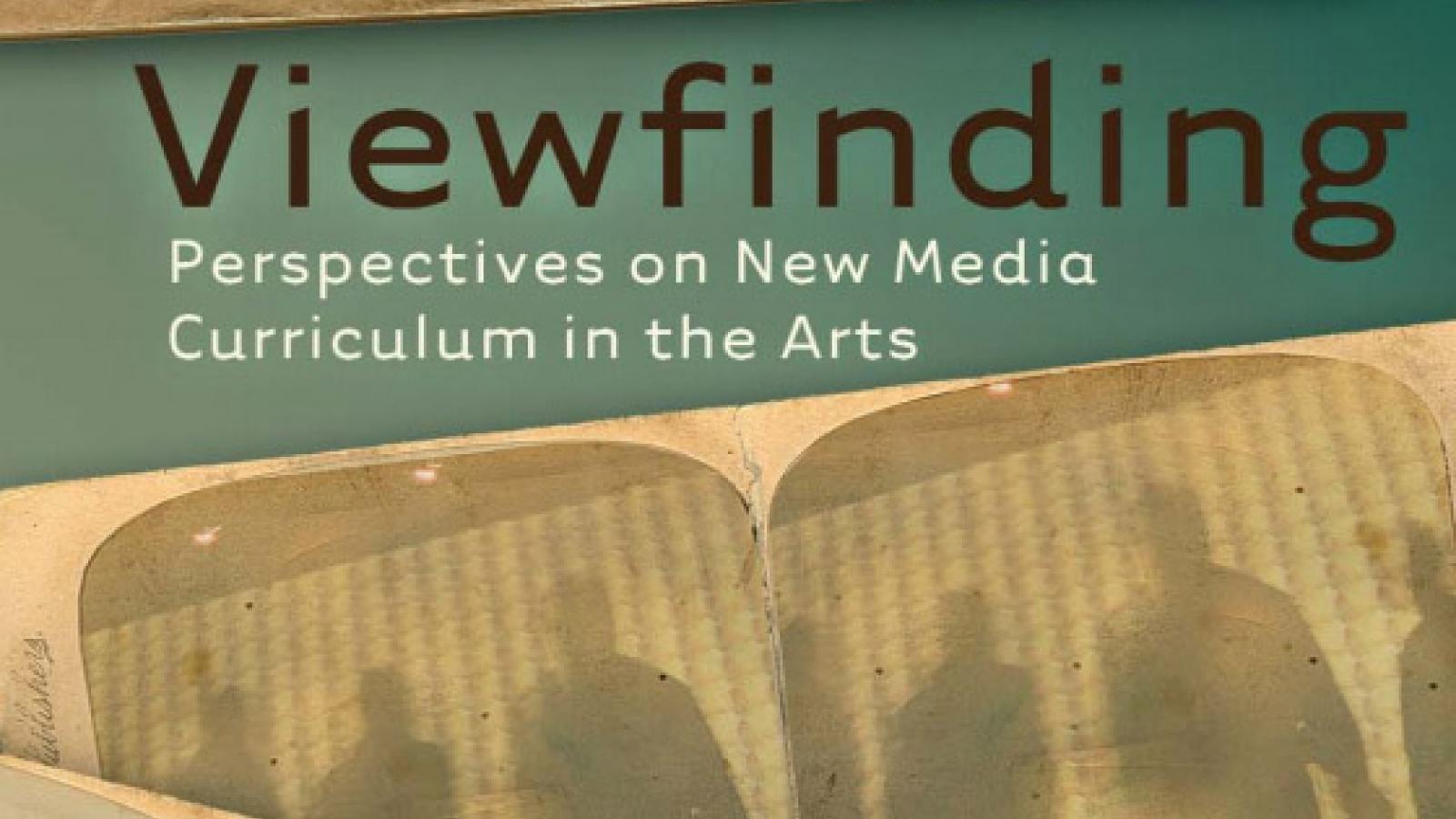 Viewfinding: Perspectives on New Media Curriculum in the Arts 